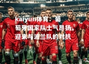 kaiyun体育：葡萄牙国家队士气昂扬，迎来与波兰队的对抗