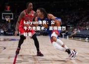 kaiyun体育：公牛力克魔术，赢得激烈较量