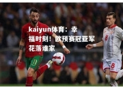 kaiyun体育：幸福时刻！欧预赛冠亚军花落谁家