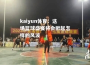 kaiyun体育：这场篮球盛宴将会掀起怎样的风波