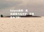 kaiyun体育：库兹康蒂力压对手，实现巨大飞跃！