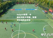 kaiyun体育：中国足球高手齐聚，新赛季抢滩风云榜首