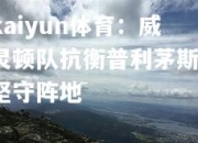 kaiyun体育：威灵顿队抗衡普利茅斯，坚守阵地