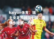 kaiyun体育：瑞士女足苦战三十国，勇夺小组第一出线！