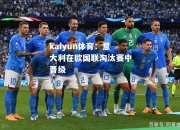 kaiyun体育：意大利在欧国联淘汰赛中晋级