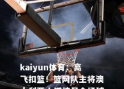 kaiyun体育：高飞扣篮！篮网队主将澳大利亚山猫惊呆全场球迷