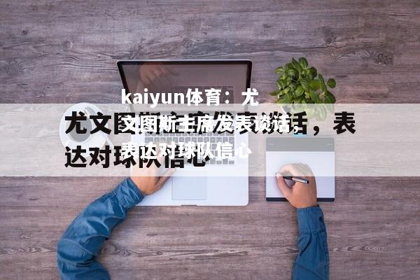 尤文图斯主席发表谈话，表达对球队信心